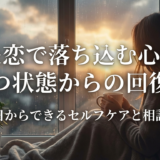 失恋で落ち込む心とうつ状態からの回復法|今日からできるセルフケアと相談先