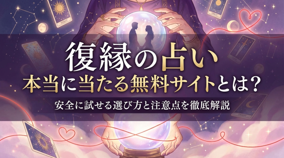 復縁の占いが本当に当たる無料サイトとは？安全に試せる選び方と注意点を徹底解説