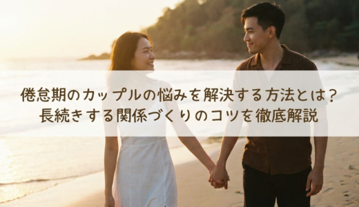 倦怠期のカップルの悩みを解決する方法とは？長続きする関係づくりのコツを徹底解説