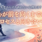 失恋から立ち直れない心理とは?心が前を向くまでのプロセスと向き合い方