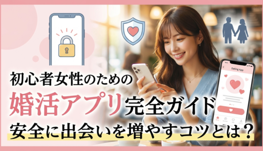 婚活アプリを初心者の女性が始めるコツとは？安全に出会いを増やす完全ガイド