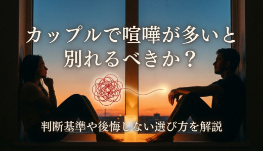カップルで喧嘩が多いと別れるべきか？判断基準や後悔しない選び方を解説