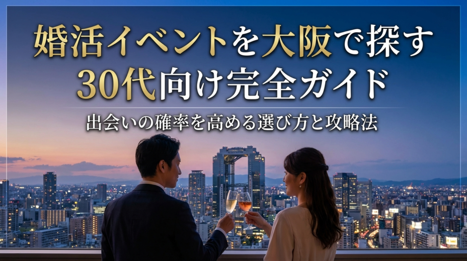 婚活イベントを大阪で探す30代向け完全ガイド｜出会いの確率を高める選び方と攻略法