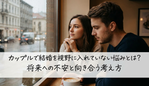 カップルで結婚を視野に入れていない悩みとは？将来への不安と向き合う考え方