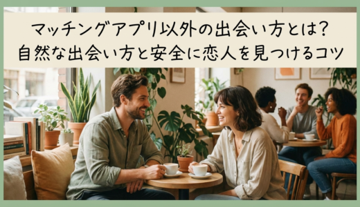 マッチングアプリ以外の出会い方とは？自然な出会い方と安全に恋人を見つけるコツ