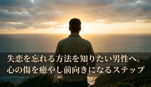 失恋を忘れる方法を知りたい男性へ。心の傷を癒やし前向きになるステップ