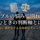 カップルの悩みで別れるか悩むときの判断軸とは？後悔しない選択をする具体的なチェックリスト