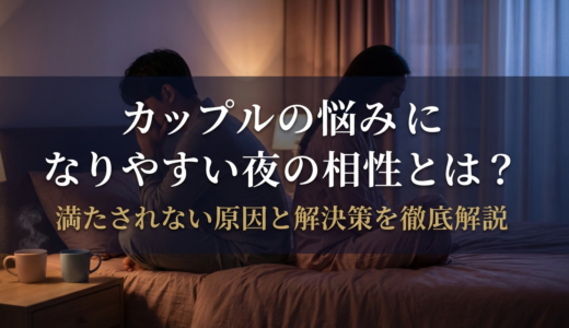 カップルの悩みになりやすい夜の相性とは？満たされない原因と解決策を徹底解説