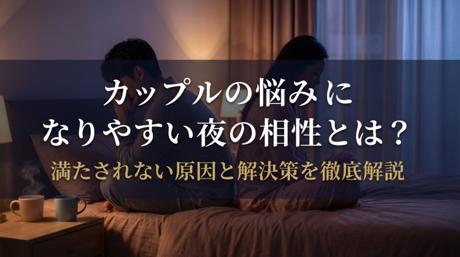 カップルの悩みになりやすい夜の相性とは？満たされない原因と解決策を徹底解説