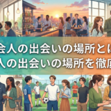 社会人の出会いの場所とは？社会人の出会いの場所を徹底解説