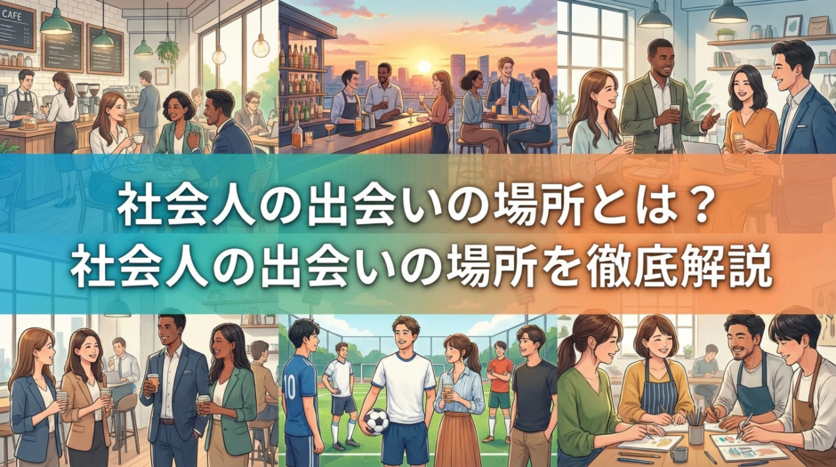 社会人の出会いの場所とは？社会人の出会いの場所を徹底解説