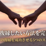 元彼と復縁したい方法を完全解説｜元彼との復縁を成功させる5つのステップ