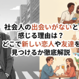 社会人の出会いがないと感じる理由は？どこで新しい恋人や友達を見つけるか徹底解説